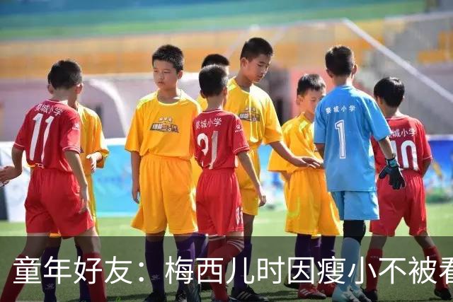 童年好友：梅西儿时因瘦小不被看好，但他一场能进9球颠球10分钟