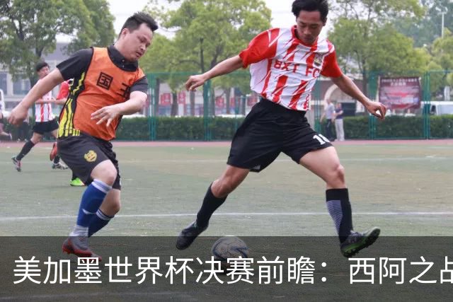 美加墨世界杯决赛前瞻：西阿之战藏着四大悬念